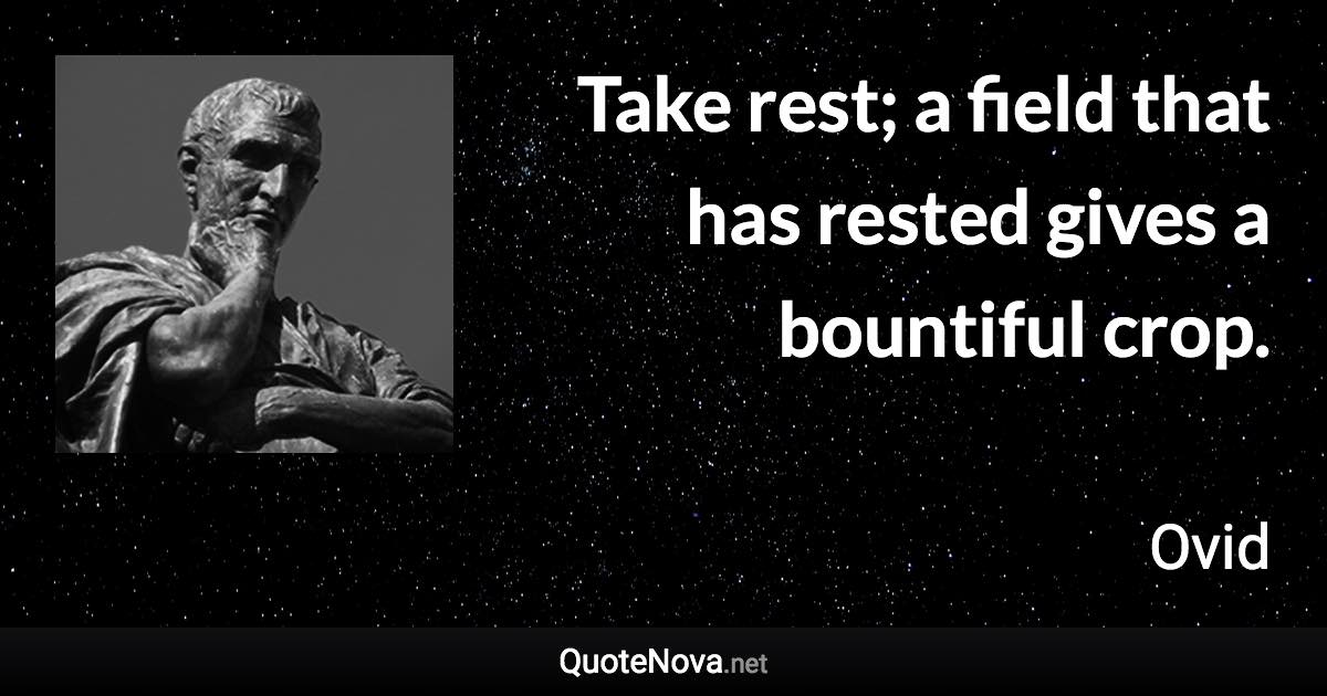 Take rest; a field that has rested gives a bountiful crop. - Ovid quote