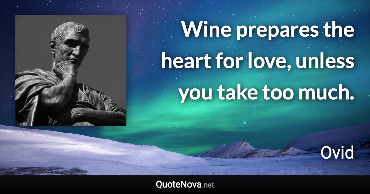 Wine prepares the heart for love, unless you take too much. - Ovid quote