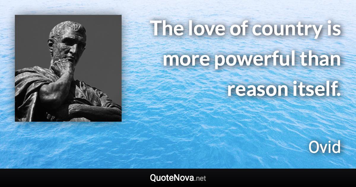 The love of country is more powerful than reason itself. - Ovid quote