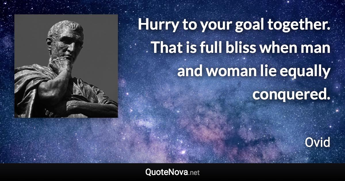 Hurry to your goal together. That is full bliss when man and woman lie equally conquered. - Ovid quote