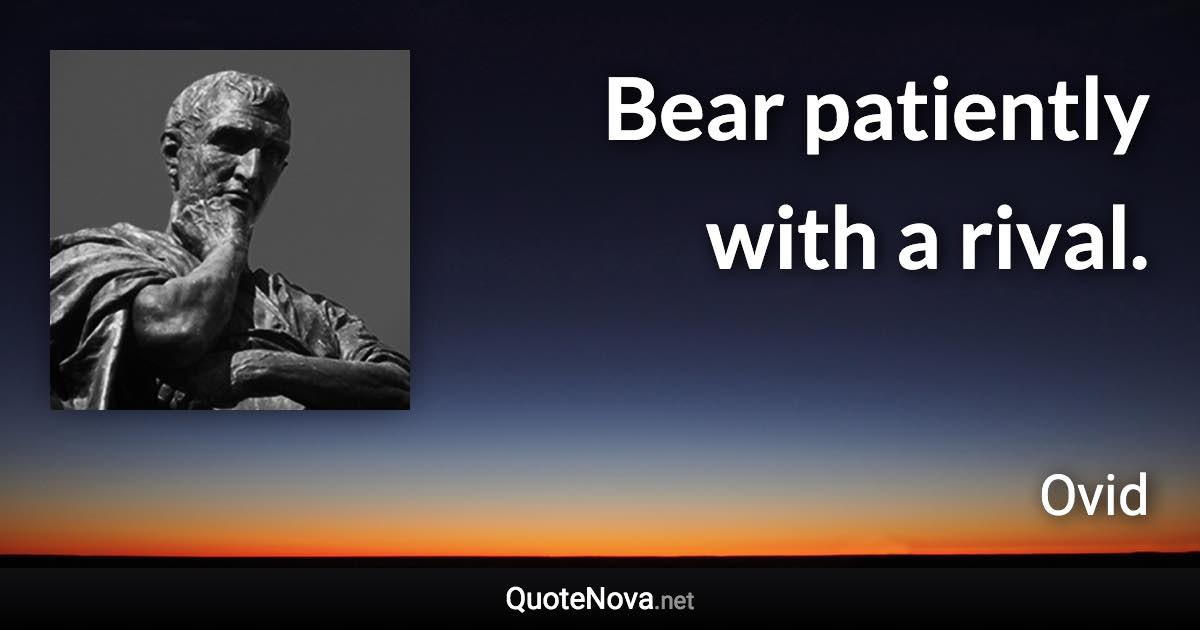 Bear patiently with a rival. - Ovid quote