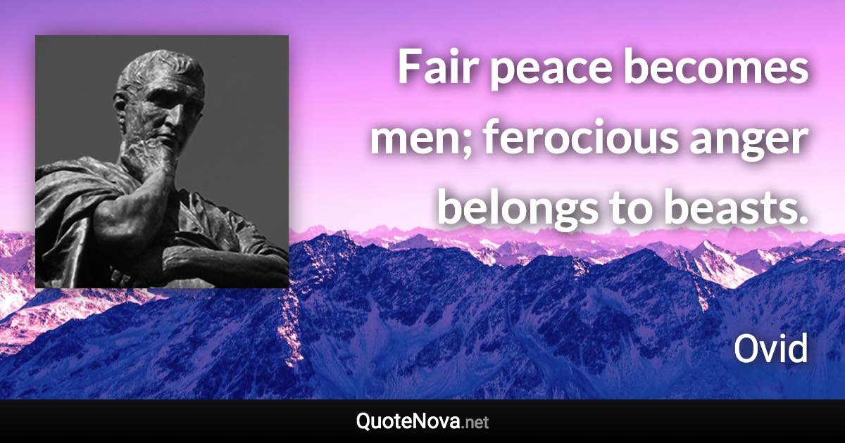 Fair peace becomes men; ferocious anger belongs to beasts. - Ovid quote