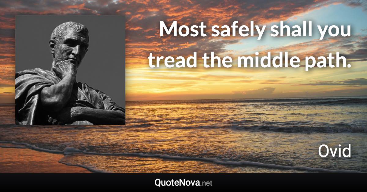 Most safely shall you tread the middle path. - Ovid quote