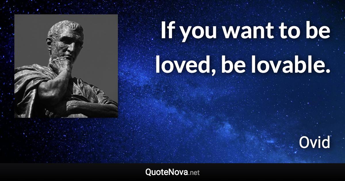 If you want to be loved, be lovable. - Ovid quote