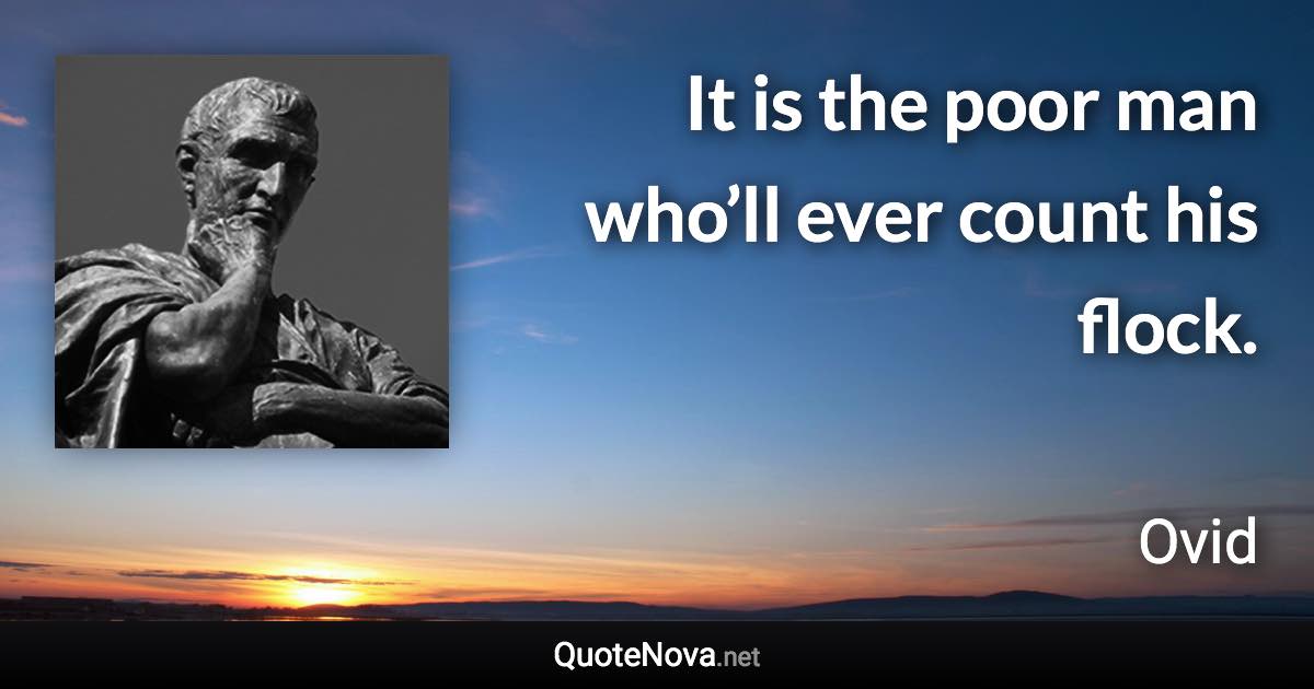 It is the poor man who’ll ever count his flock. - Ovid quote