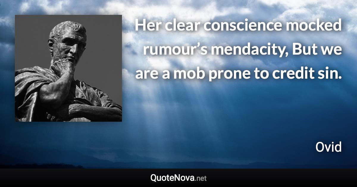 Her clear conscience mocked rumour’s mendacity, But we are a mob prone to credit sin. - Ovid quote