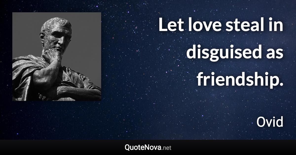 Let love steal in disguised as friendship. - Ovid quote