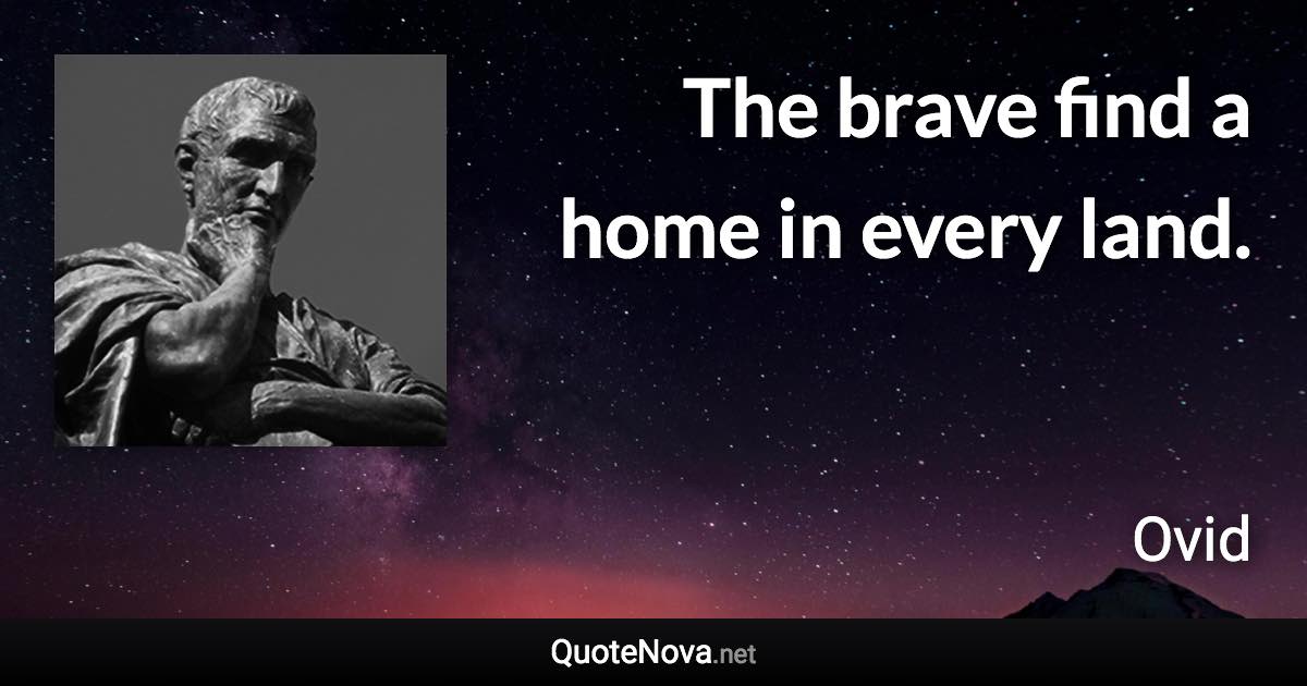 The brave find a home in every land. - Ovid quote