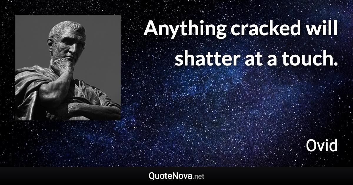 Anything cracked will shatter at a touch. - Ovid quote