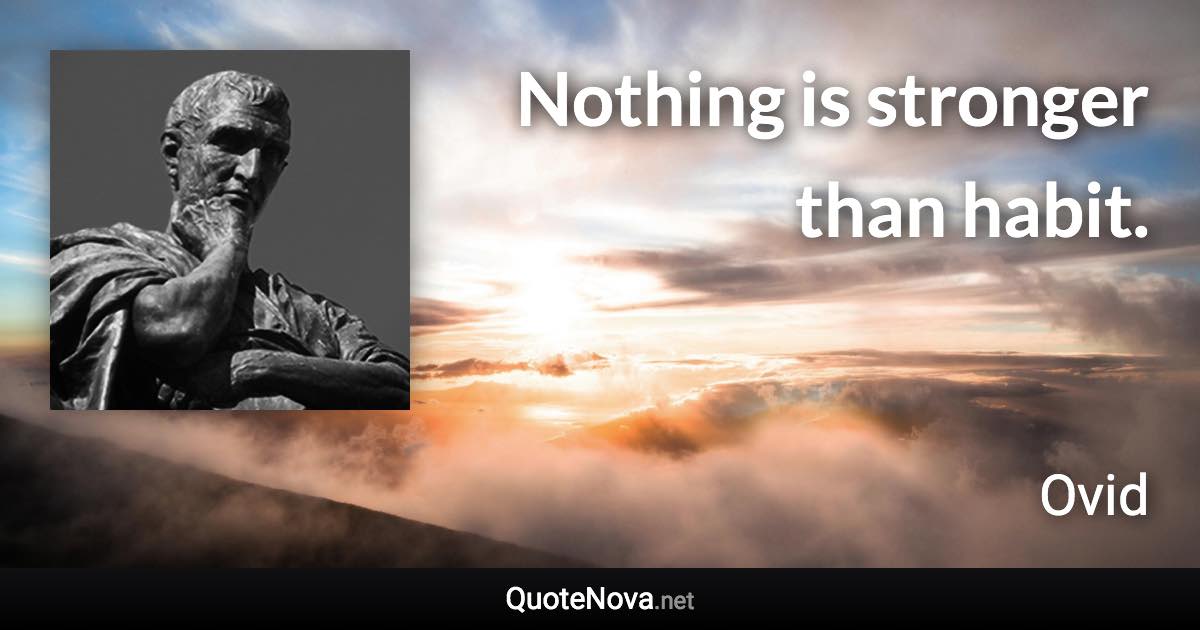 Nothing is stronger than habit. - Ovid quote
