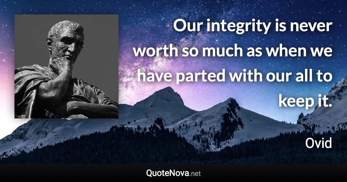 Our integrity is never worth so much as when we have parted with our all to keep it. - Ovid quote