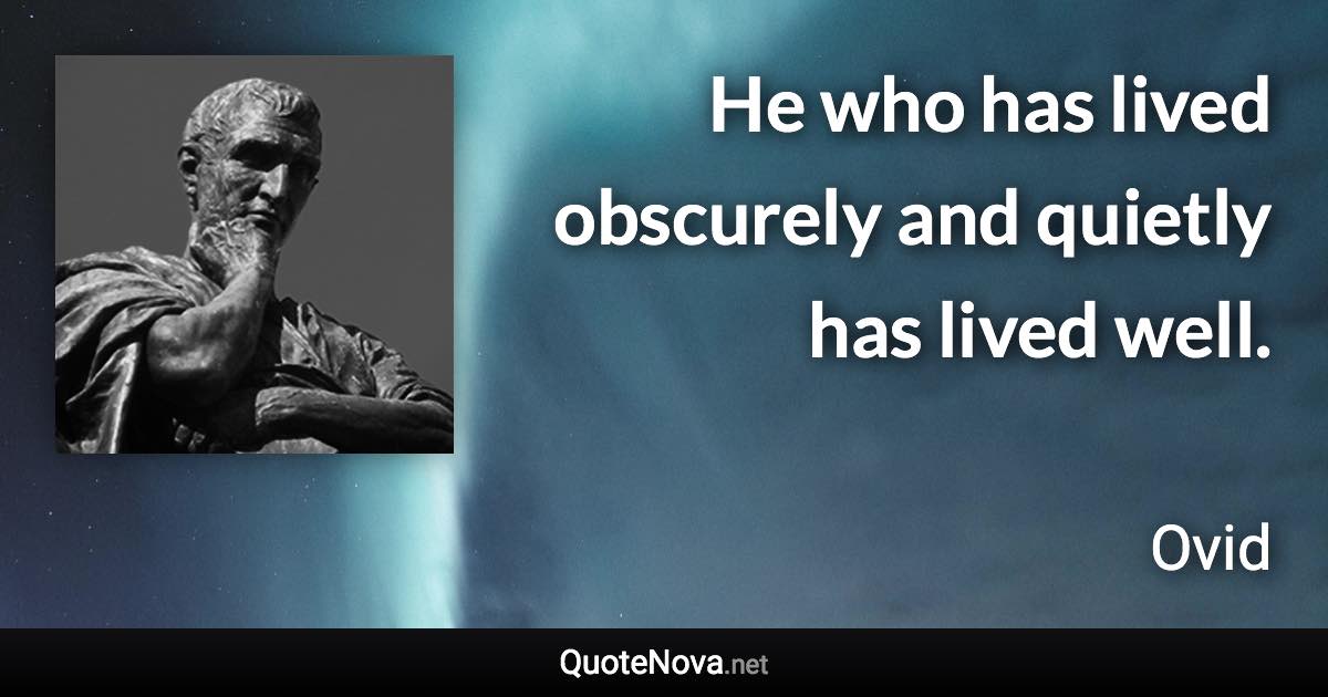 He who has lived obscurely and quietly has lived well. - Ovid quote