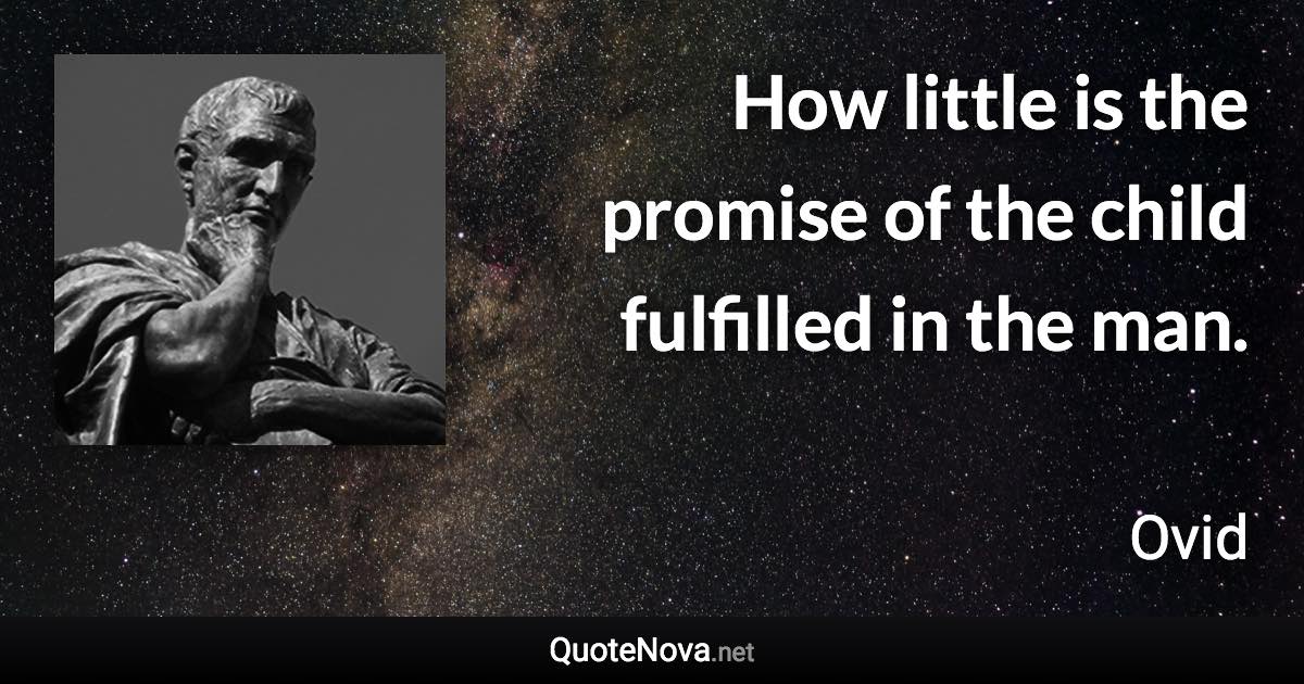 How little is the promise of the child fulfilled in the man. - Ovid quote