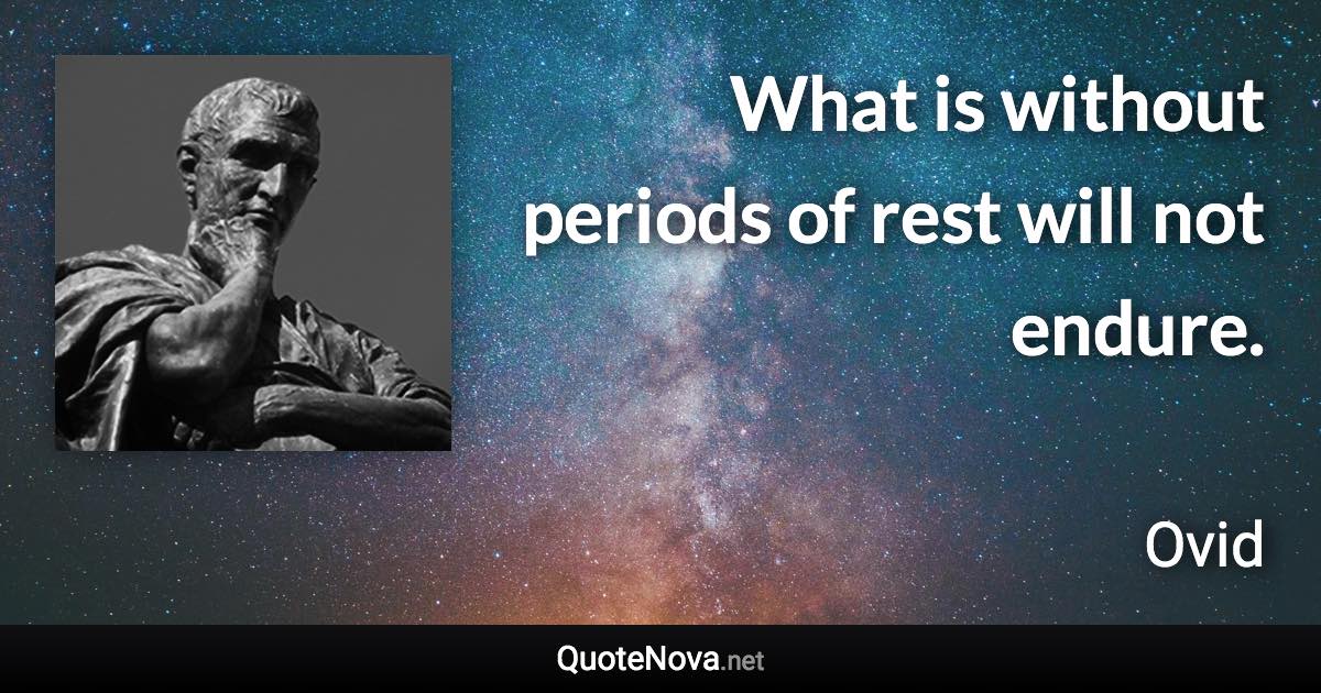 What is without periods of rest will not endure. - Ovid quote