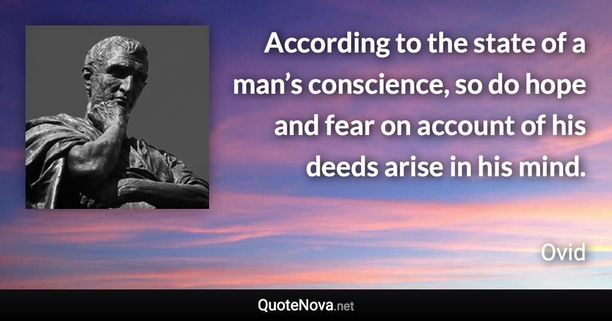 According to the state of a man’s conscience, so do hope and fear on account of his deeds arise in his mind. - Ovid quote