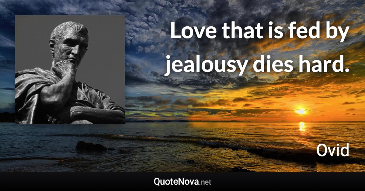 Love that is fed by jealousy dies hard. - Ovid quote