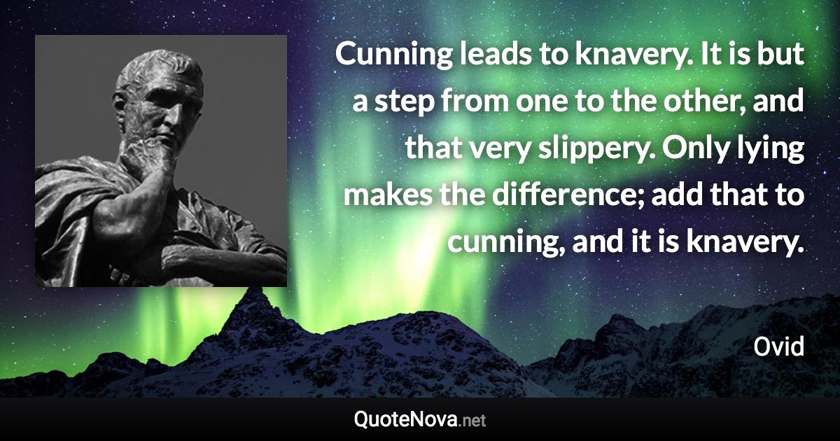 Cunning leads to knavery. It is but a step from one to the other, and that very slippery. Only lying makes the difference; add that to cunning, and it is knavery. - Ovid quote