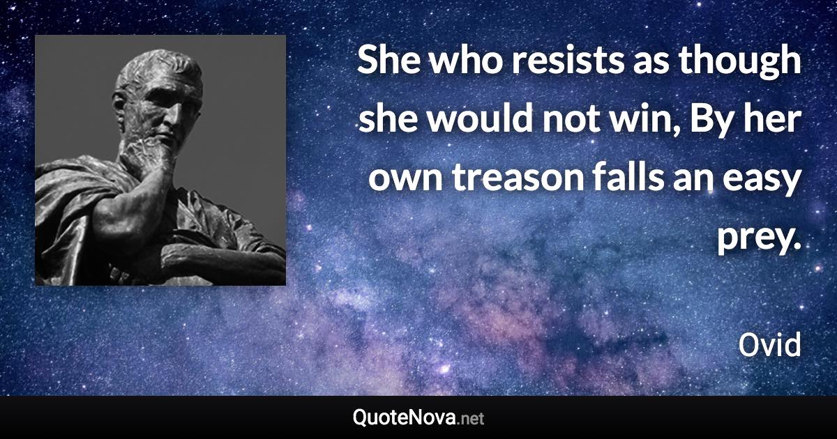 She who resists as though she would not win, By her own treason falls an easy prey. - Ovid quote