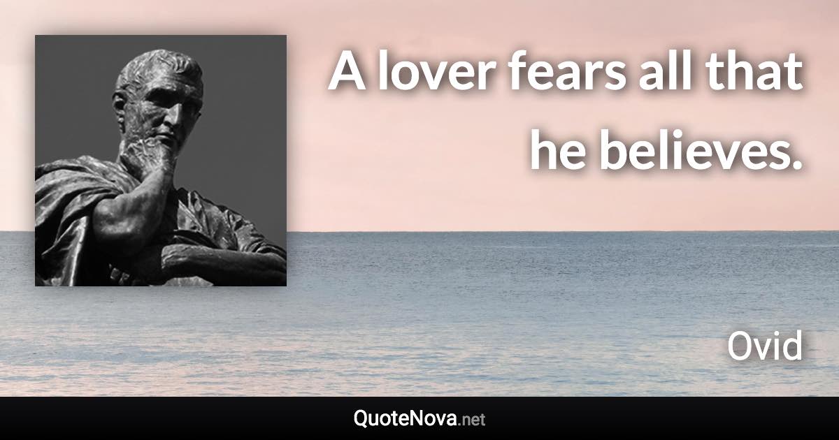 A lover fears all that he believes. - Ovid quote