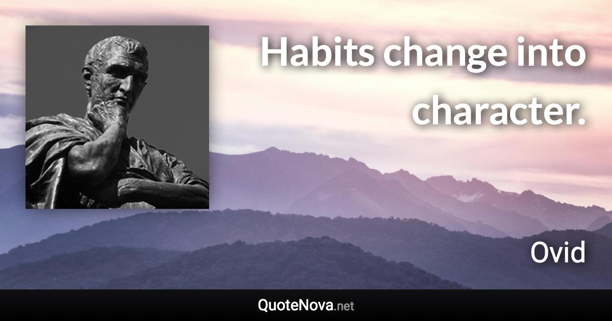 Habits change into character. - Ovid quote
