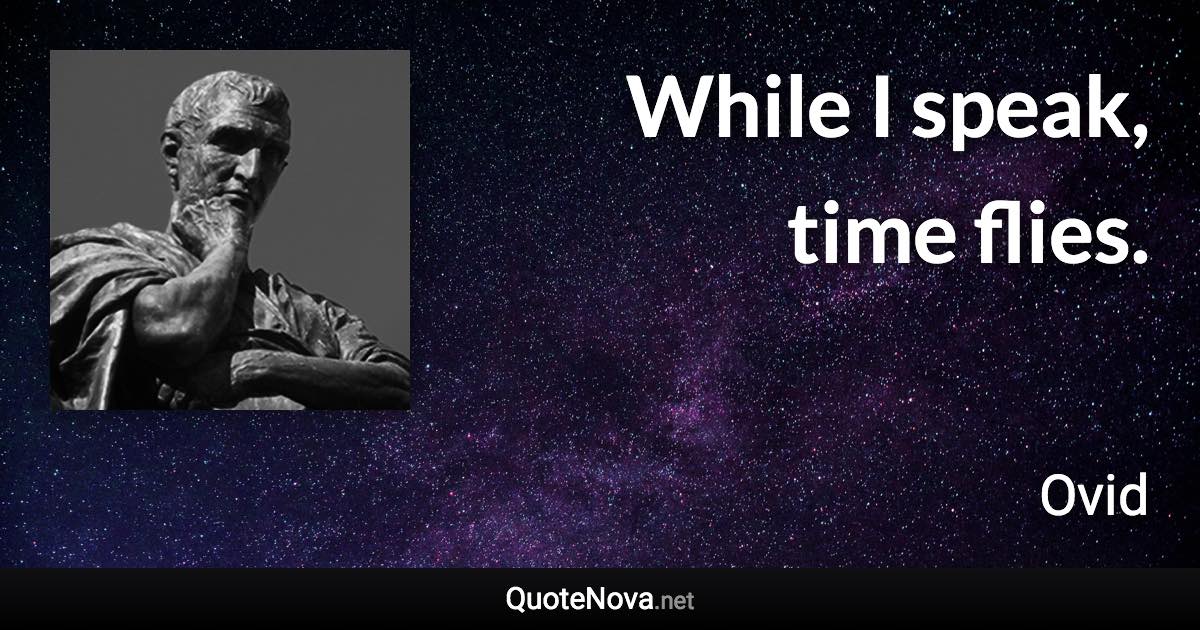 While I speak, time flies. - Ovid quote