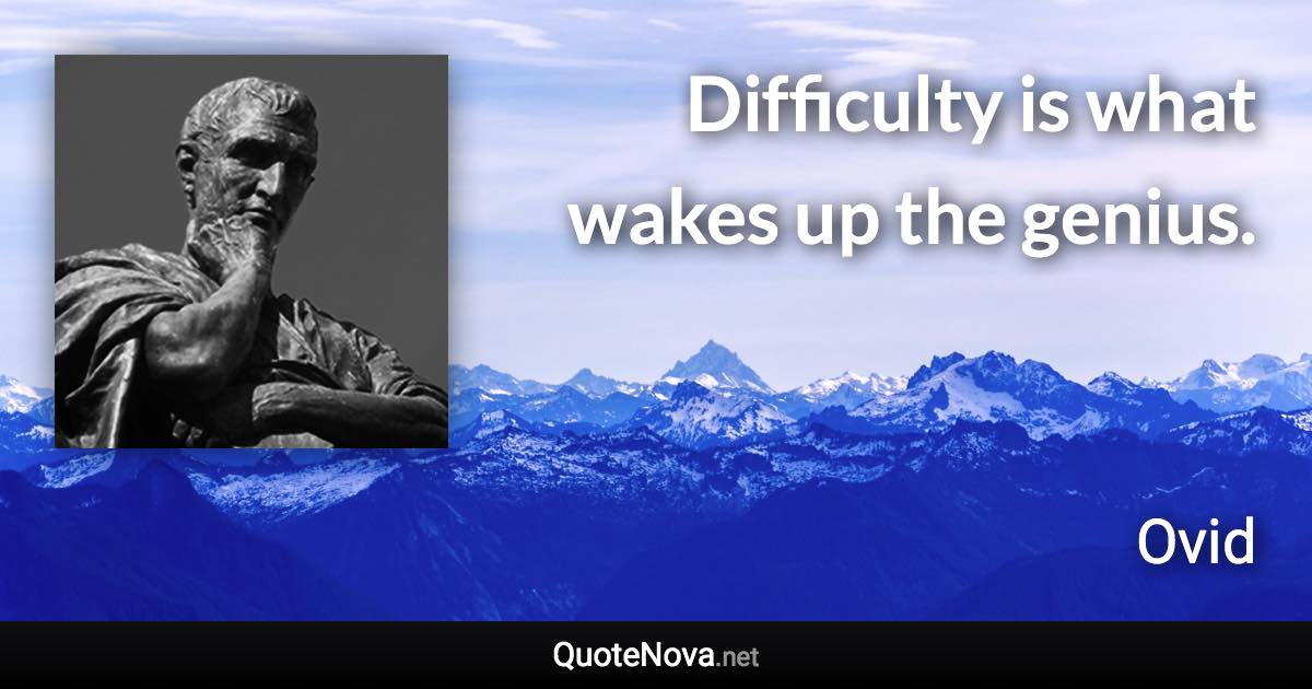 Difficulty is what wakes up the genius. - Ovid quote