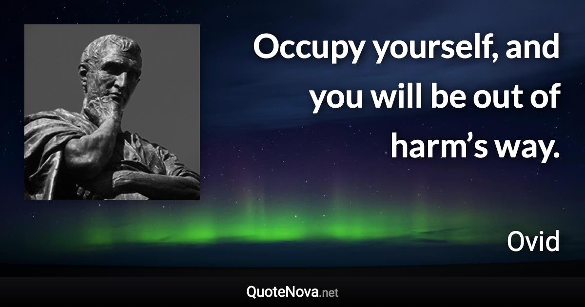 Occupy yourself, and you will be out of harm’s way. - Ovid quote