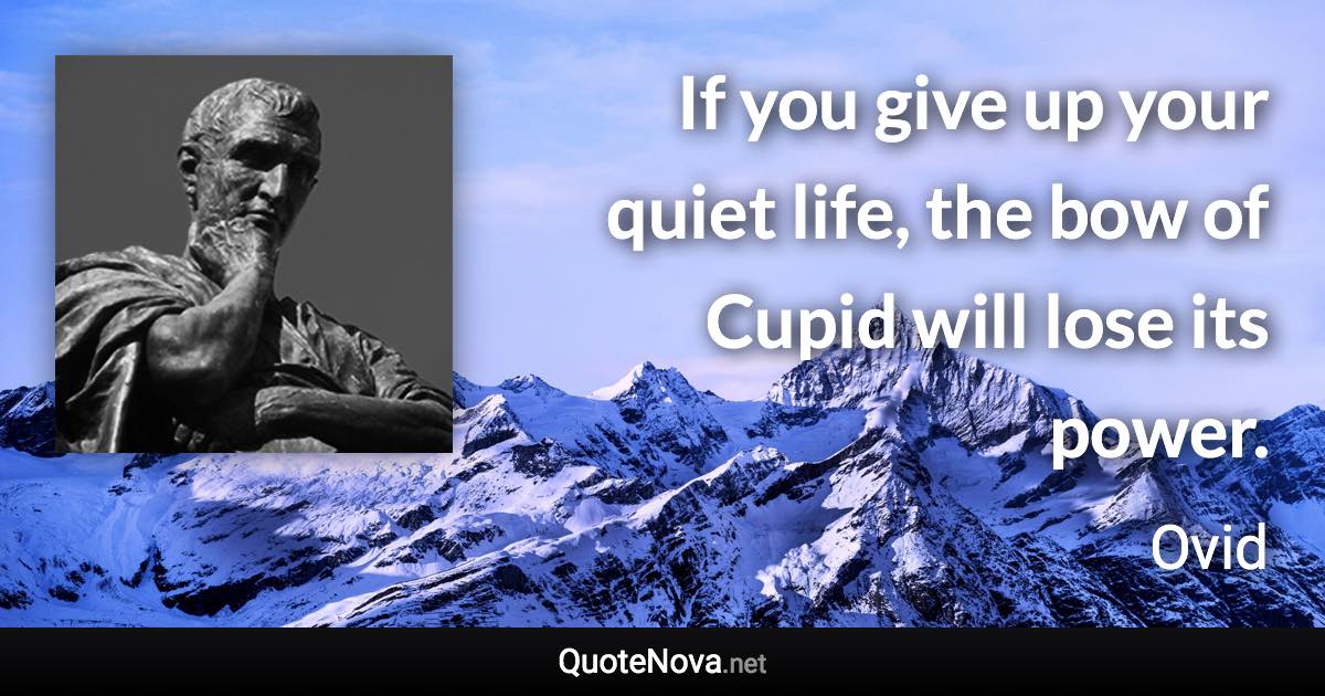 If you give up your quiet life, the bow of Cupid will lose its power. - Ovid quote