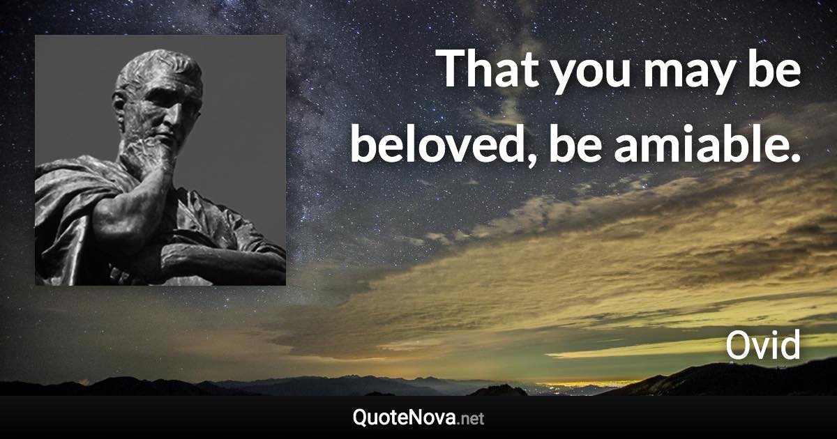 That you may be beloved, be amiable. - Ovid quote
