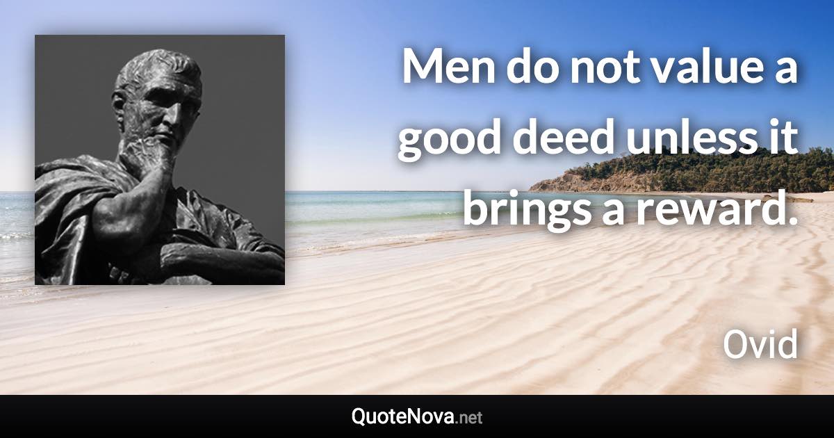 Men do not value a good deed unless it brings a reward. - Ovid quote