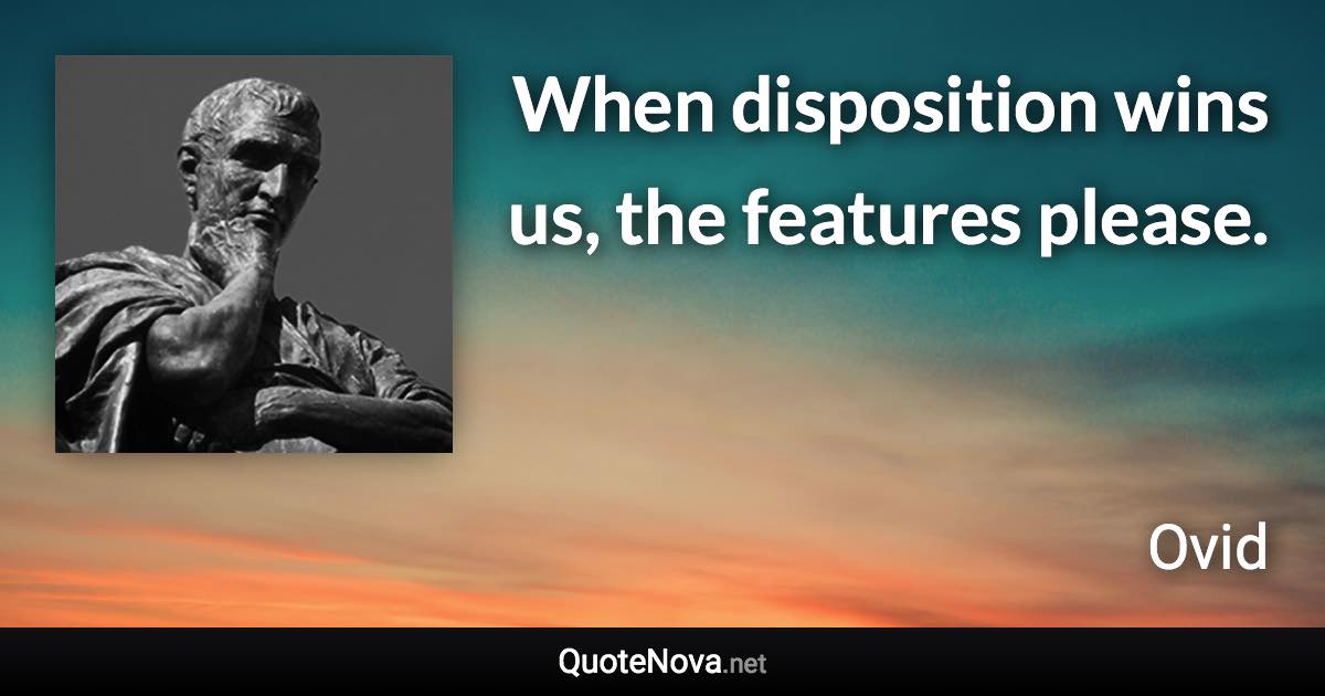 When disposition wins us, the features please. - Ovid quote