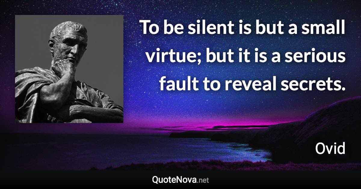 To be silent is but a small virtue; but it is a serious fault to reveal secrets. - Ovid quote