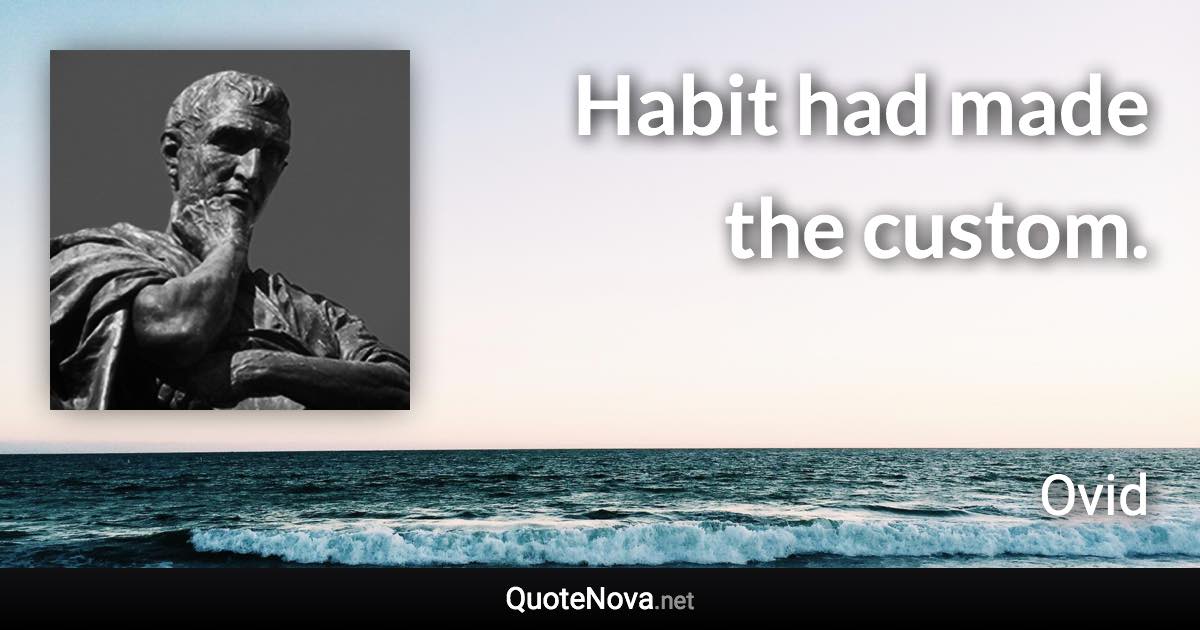 Habit had made the custom. - Ovid quote