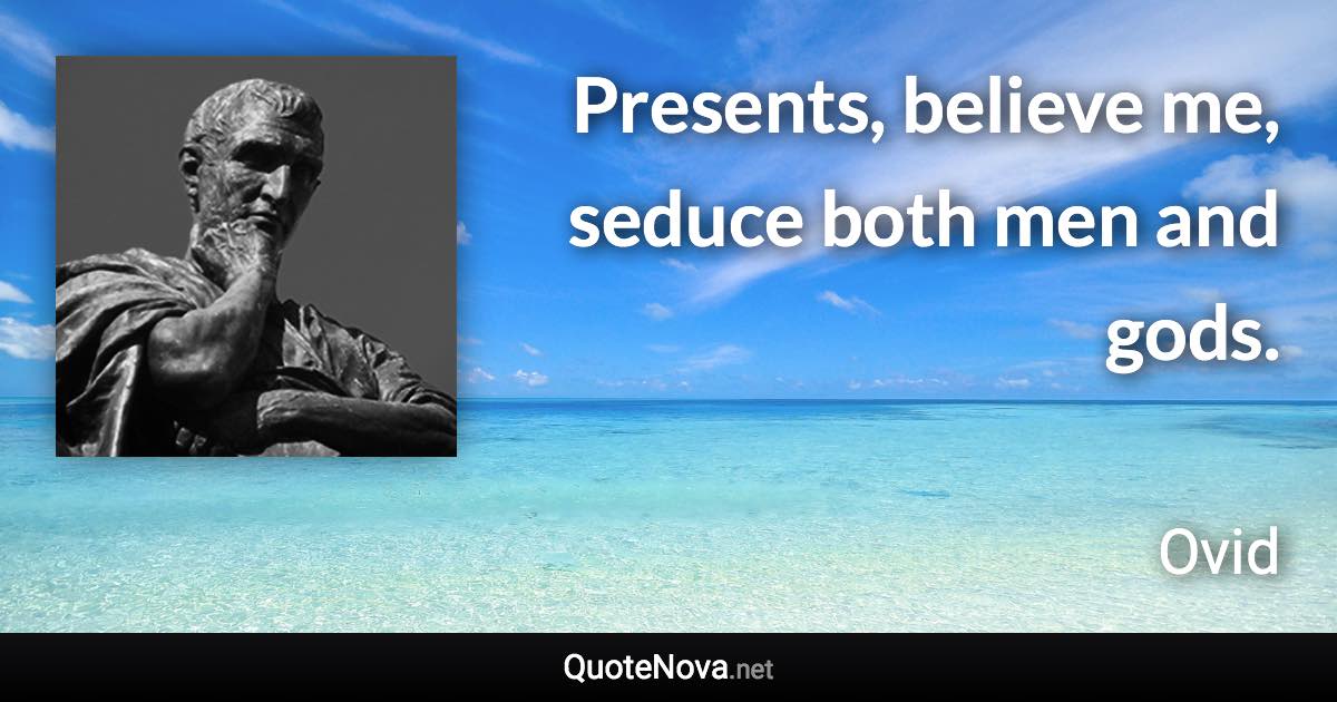 Presents, believe me, seduce both men and gods. - Ovid quote