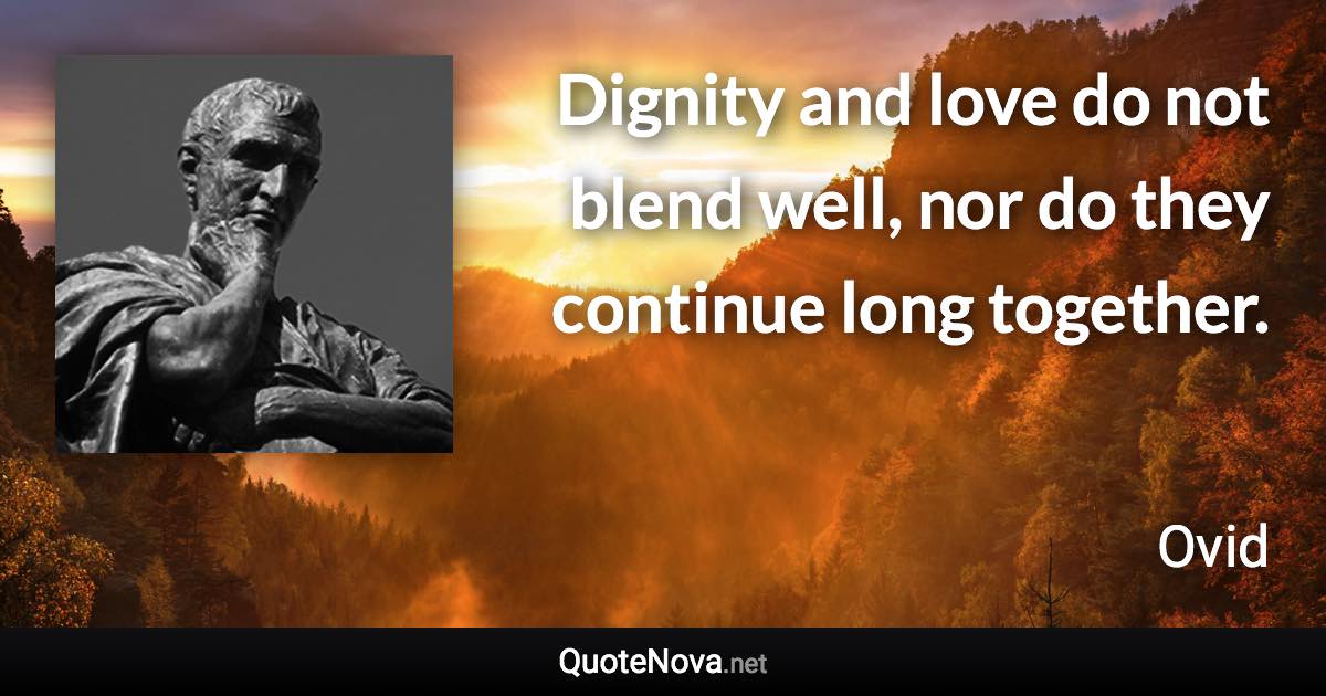 Dignity and love do not blend well, nor do they continue long together. - Ovid quote