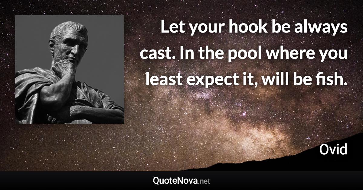 Let your hook be always cast. In the pool where you least expect it, will be fish. - Ovid quote