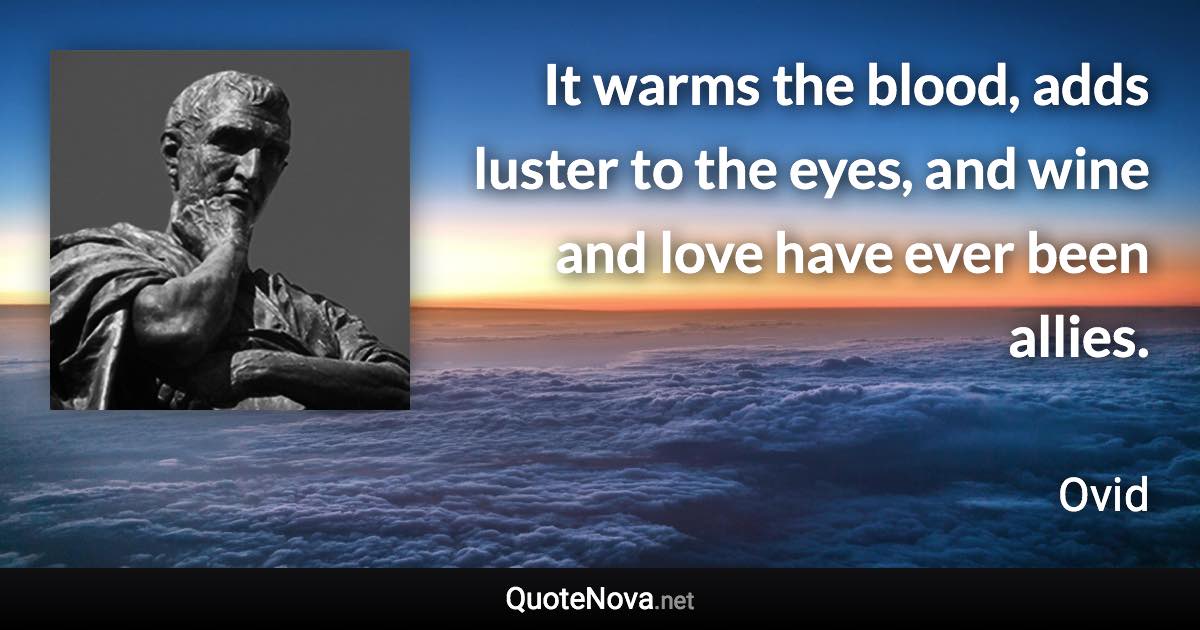 It warms the blood, adds luster to the eyes, and wine and love have ever been allies. - Ovid quote