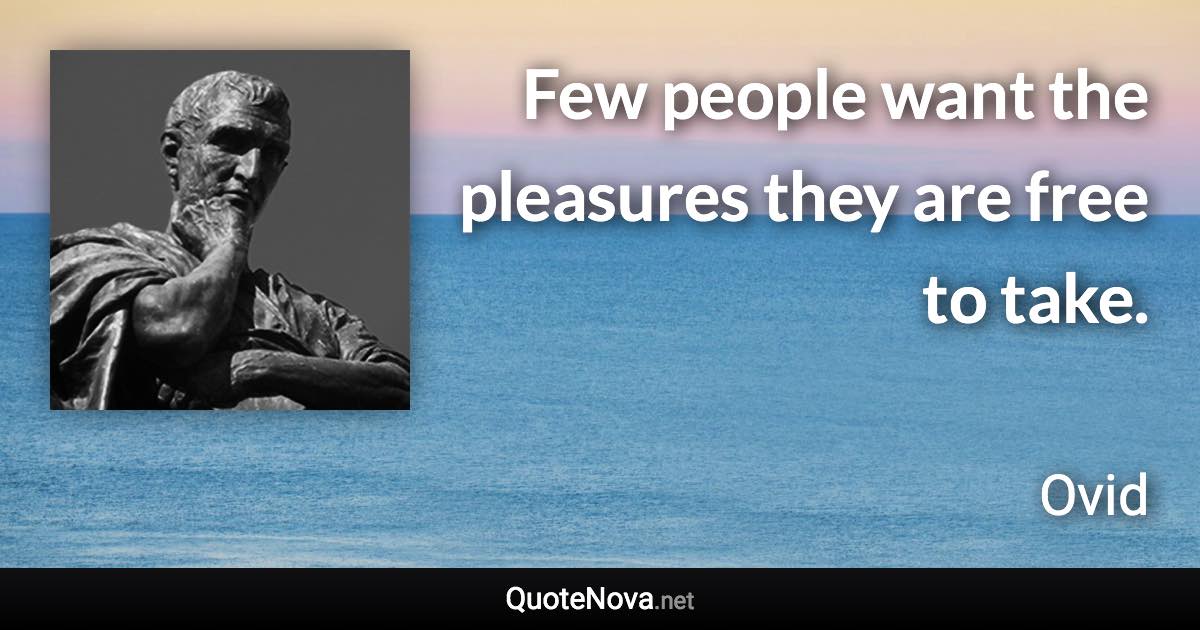 Few people want the pleasures they are free to take. - Ovid quote