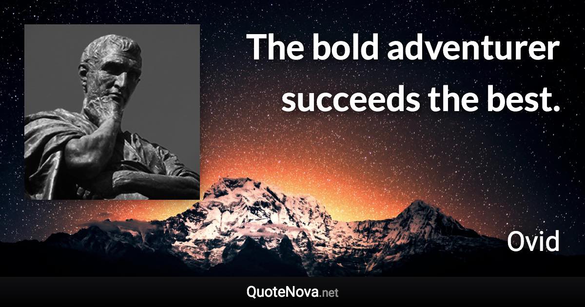 The bold adventurer succeeds the best. - Ovid quote