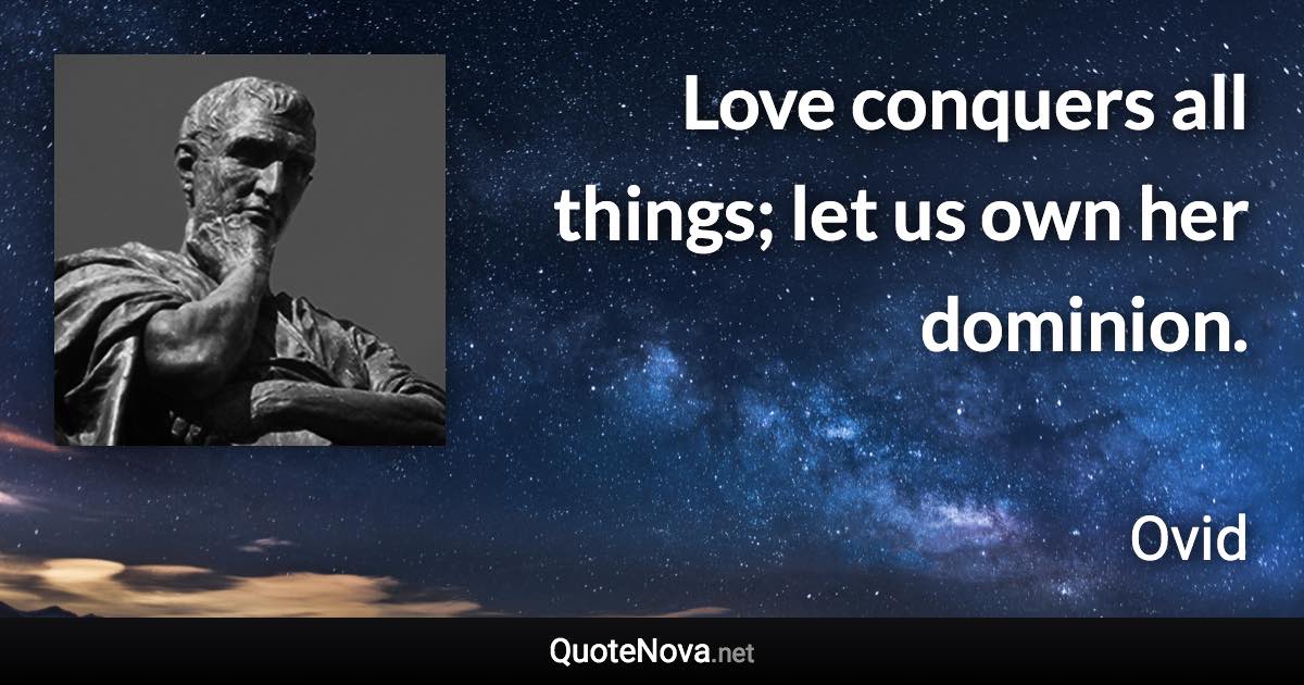 Love conquers all things; let us own her dominion. - Ovid quote