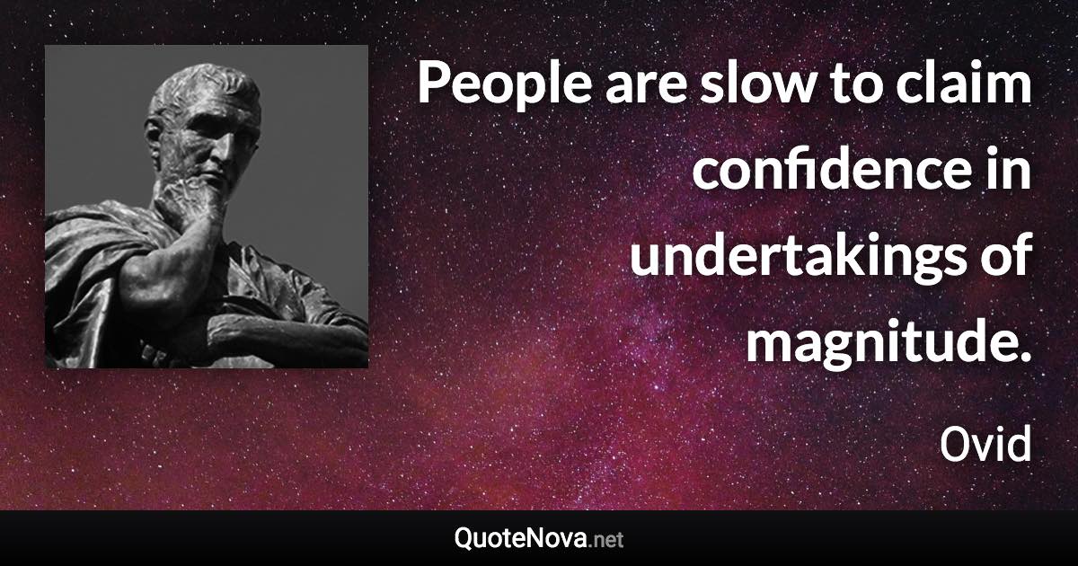 People are slow to claim confidence in undertakings of magnitude. - Ovid quote