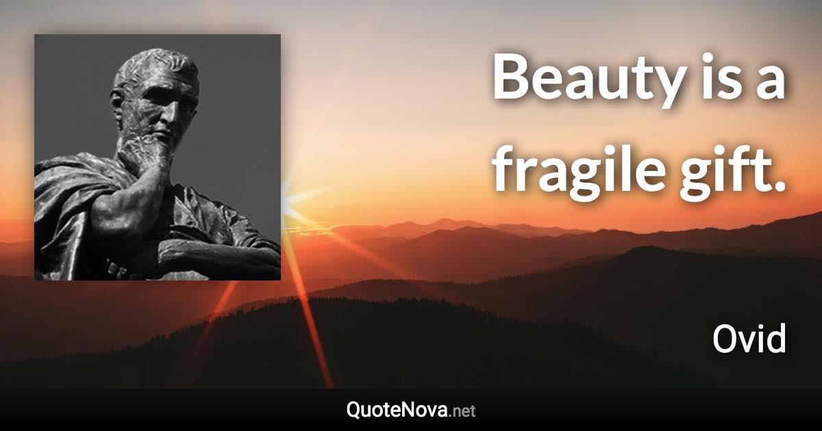 Beauty is a fragile gift. - Ovid quote