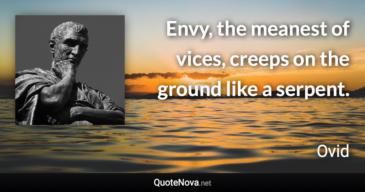 Envy, the meanest of vices, creeps on the ground like a serpent. - Ovid quote