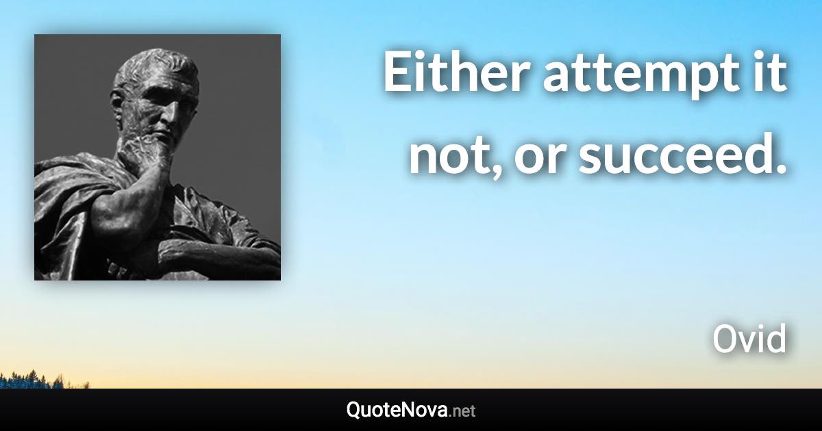 Either attempt it not, or succeed. - Ovid quote