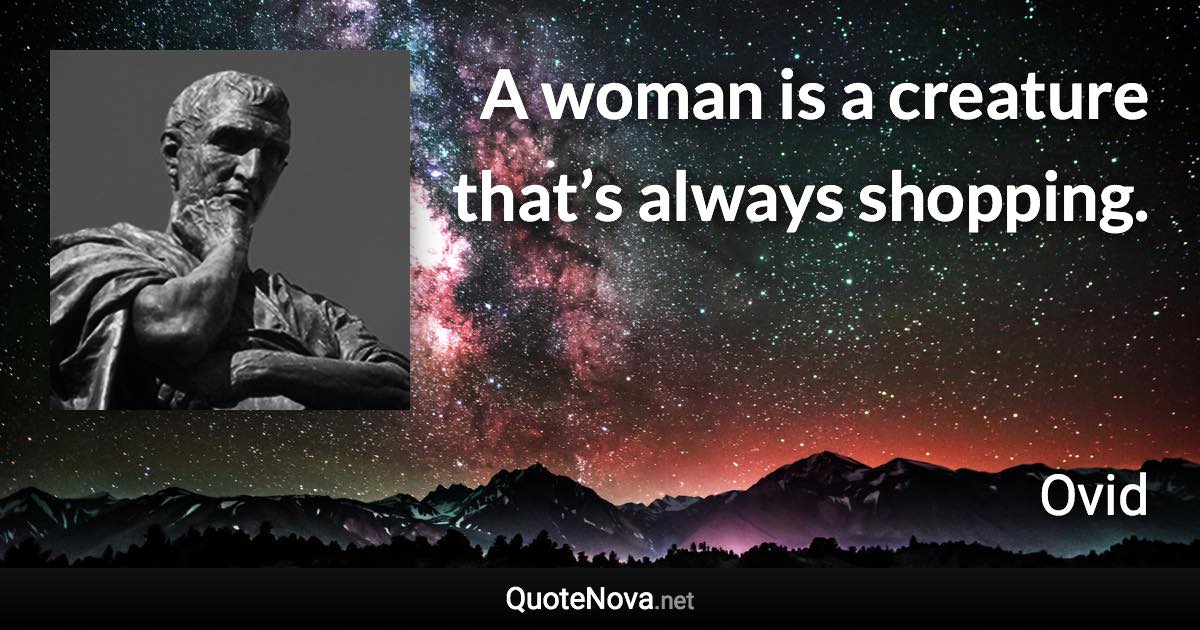 A woman is a creature that’s always shopping. - Ovid quote