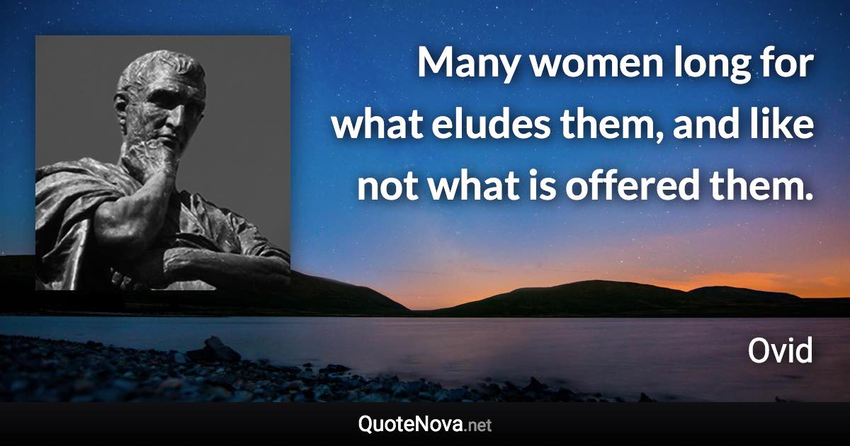 Many women long for what eludes them, and like not what is offered them. - Ovid quote