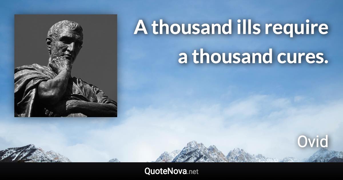 A thousand ills require a thousand cures. - Ovid quote