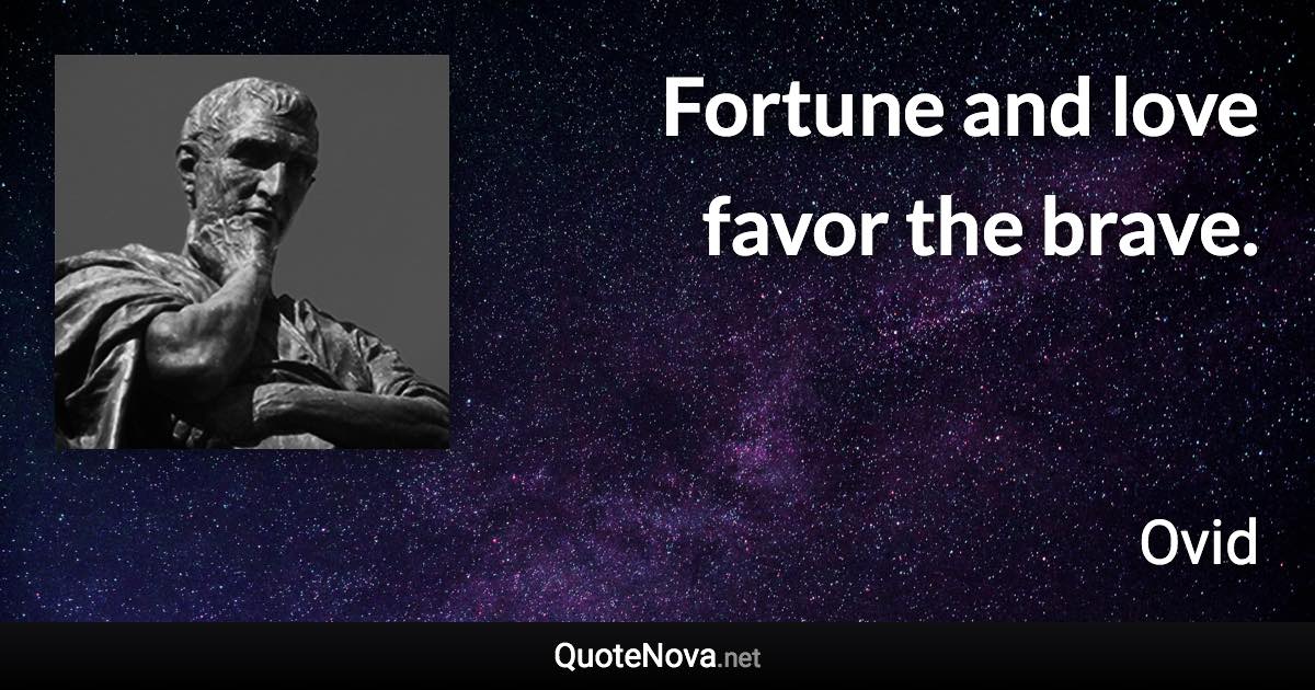 Fortune and love favor the brave. - Ovid quote