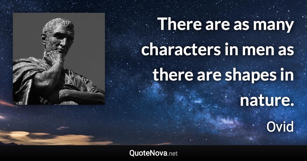 There are as many characters in men as there are shapes in nature. - Ovid quote