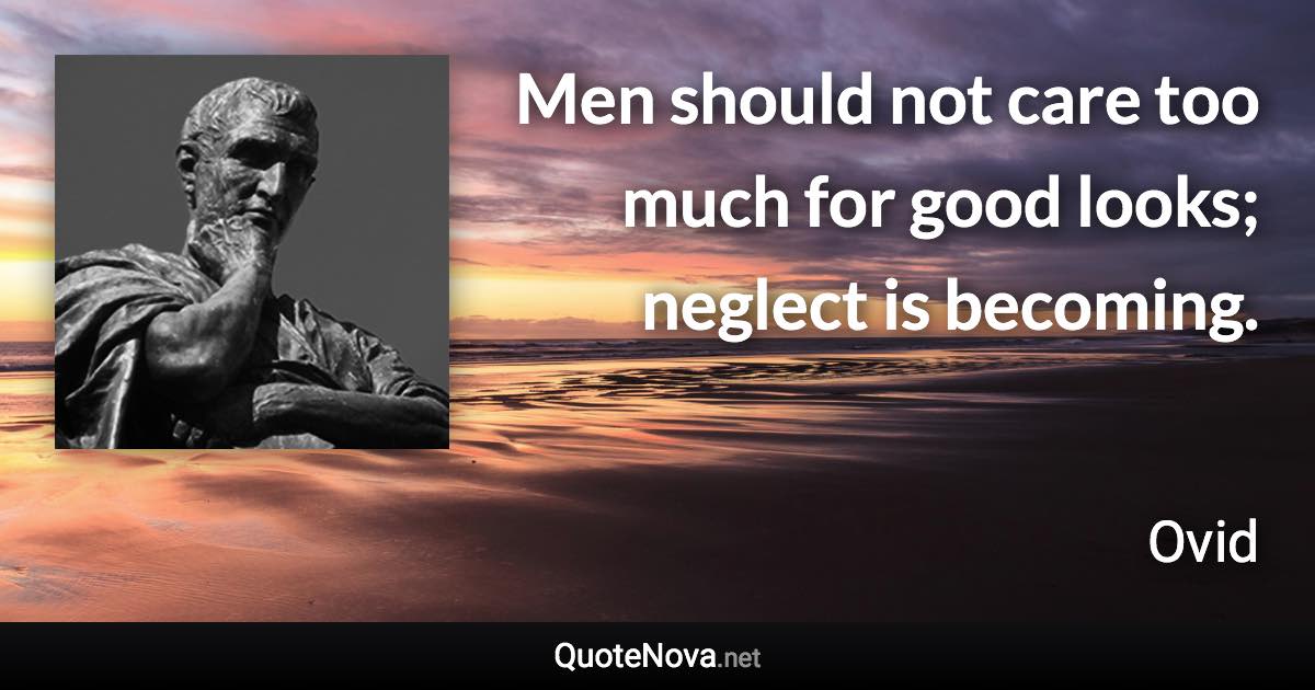 Men should not care too much for good looks; neglect is becoming. - Ovid quote